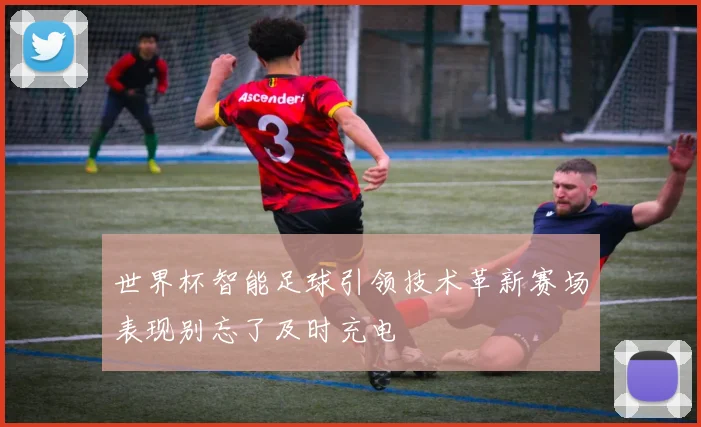世界杯智能足球引领技术革新赛场表现别忘了及时充电