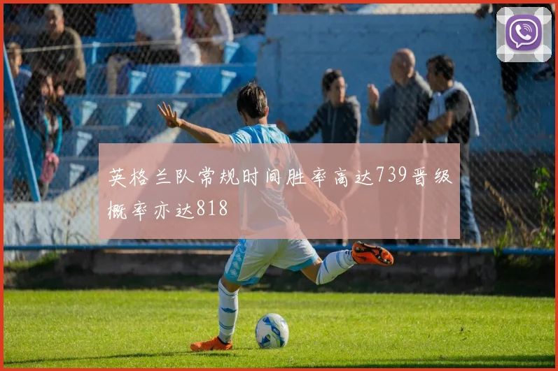英格兰队常规时间胜率高达739晋级概率亦达818