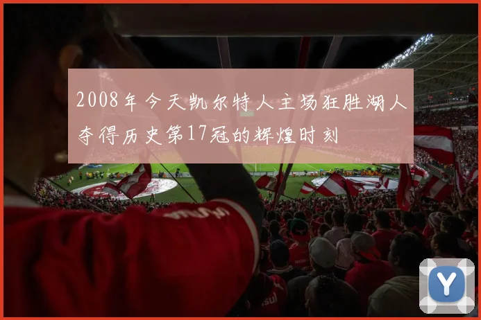 2008年今天凯尔特人主场狂胜湖人夺得历史第17冠的辉煌时刻