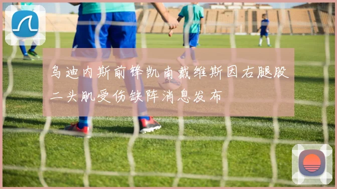 乌迪内斯前锋凯南戴维斯因右腿股二头肌受伤缺阵消息发布
