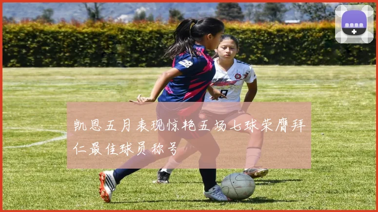 凯恩五月表现惊艳五场七球荣膺拜仁最佳球员称号