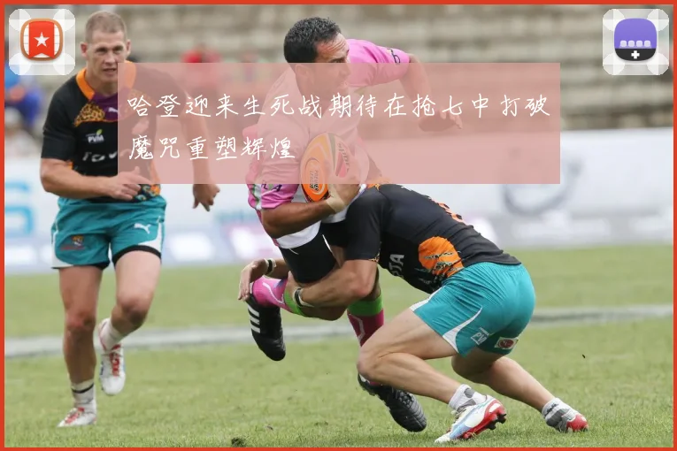 哈登迎来生死战期待在抢七中打破魔咒重塑辉煌