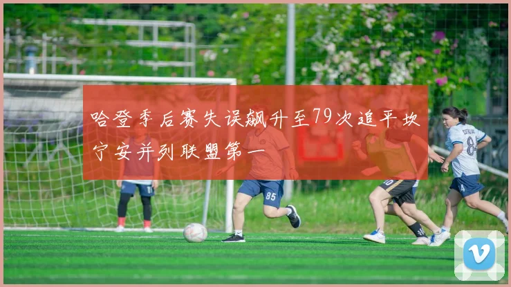 哈登季后赛失误飙升至79次追平坎宁安并列联盟第一