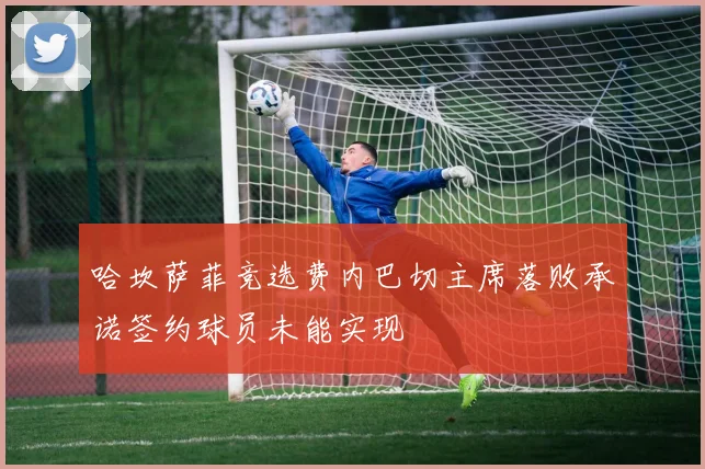 哈坎萨菲竞选费内巴切主席落败承诺签约球员未能实现