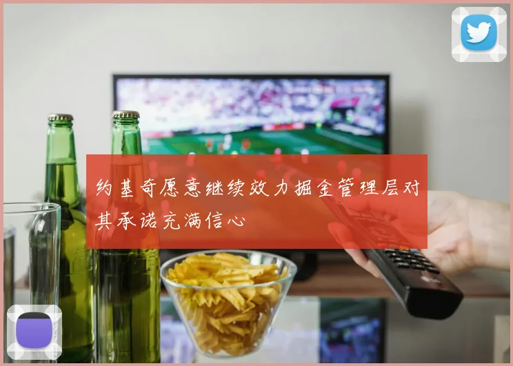 约基奇愿意继续效力掘金管理层对其承诺充满信心