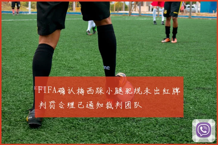 FIFA确认梅西踩小腿犯规未出红牌判罚合理已通知裁判团队