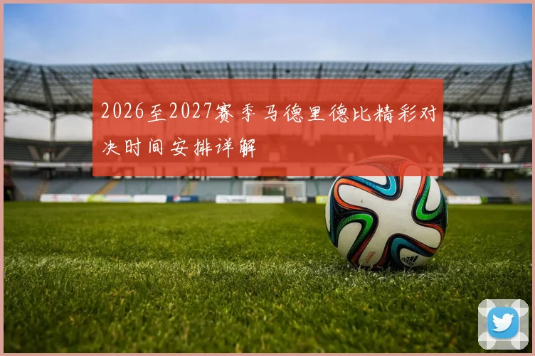2026至2027赛季马德里德比精彩对决时间安排详解