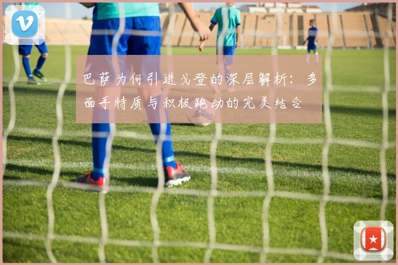 巴萨为何引进戈登的深层解析：多面手特质与积极跑动的完美结合