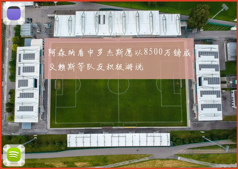 阿森纳看中罗杰斯愿以8500万镑成交赖斯等队友积极游说
