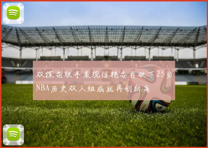 双探花联手表现惊艳各自砍下25分NBA历史双人组成就再创新高