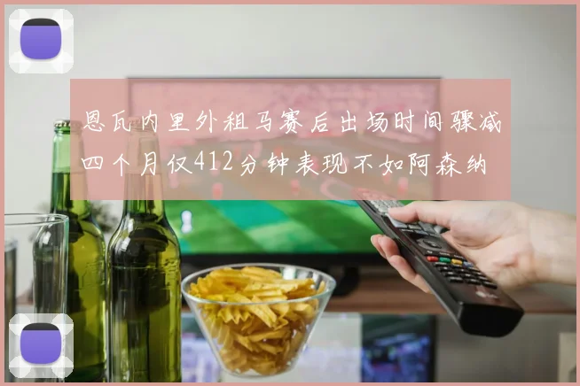 恩瓦内里外租马赛后出场时间骤减四个月仅412分钟表现不如阿森纳
