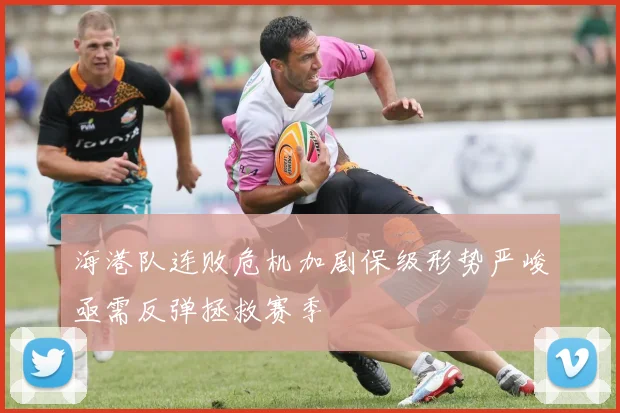 海港队连败危机加剧保级形势严峻亟需反弹拯救赛季